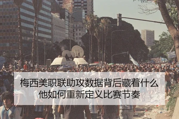 梅西美职联助攻数据背后藏着什么 他如何重新定义比赛节奏